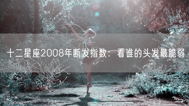 十二星座2008年断发指数：看谁的头发最脆弱(图1)