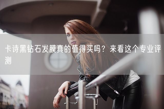 卡诗黑钻石发膜真的值得买吗？来看这个专业评测(图1)