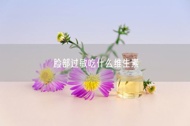 脸部过敏吃什么维生素(图1)