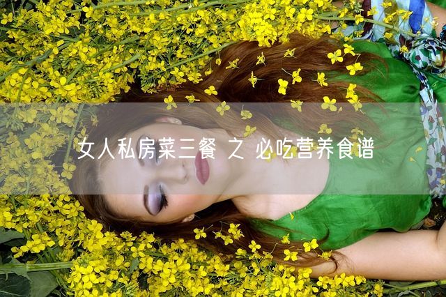 女人私房菜三餐 之 必吃营养食谱(图1)