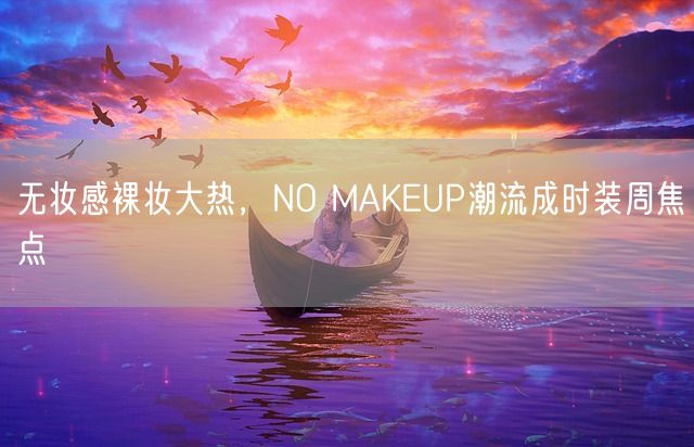 无妆感裸妆大热，NO MAKEUP潮流成时装周焦点(图1)