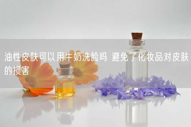 油性皮肤可以用牛奶洗脸吗 避免了化妆品对皮肤的损害(图1)