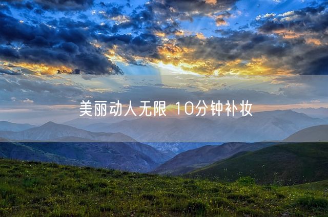 美丽动人无限 10分钟补妆(图1)