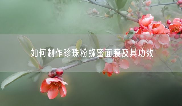 如何制作珍珠粉蜂蜜面膜及其功效(图1)