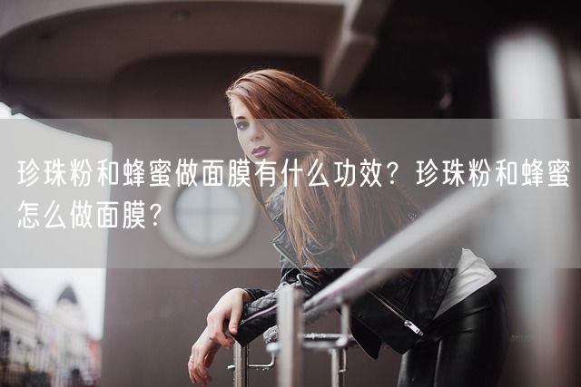 珍珠粉和蜂蜜做面膜有什么功效？珍珠粉和蜂蜜怎么做面膜？(图1)