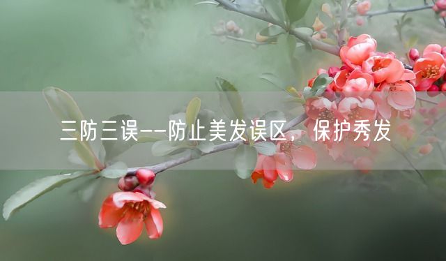 三防三误--防止美发误区，保护秀发(图1)