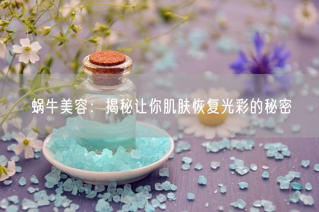 蜗牛美容：揭秘让你肌肤恢复光彩的秘密(图1)