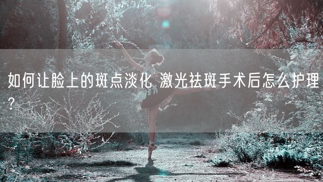 如何让脸上的斑点淡化 激光祛斑手术后怎么护理？(图1)