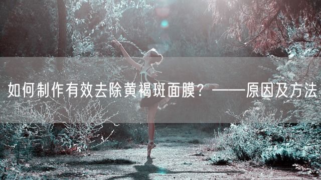 如何制作有效去除黄褐斑面膜？——原因及方法(图1)