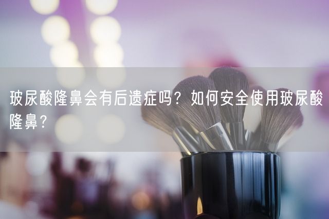 玻尿酸隆鼻会有后遗症吗？如何安全使用玻尿酸隆鼻？(图1)