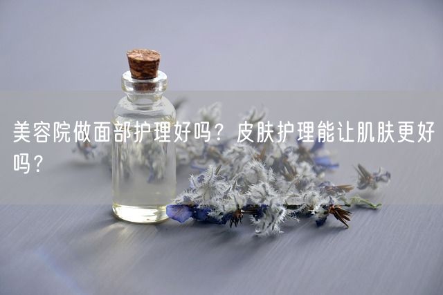 美容院做面部护理好吗？皮肤护理能让肌肤更好吗？(图1)