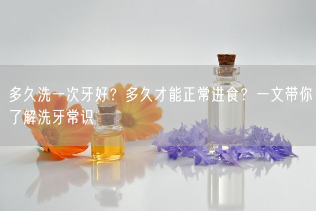 多久洗一次牙好？多久才能正常进食？一文带你了解洗牙常识(图1)