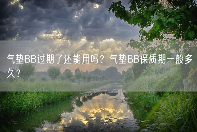 气垫BB过期了还能用吗？气垫BB保质期一般多久？(图1)