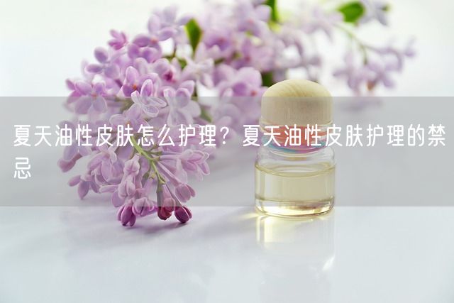 夏天油性皮肤怎么护理？夏天油性皮肤护理的禁忌(图1)