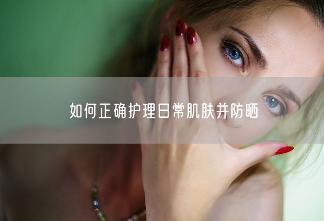 如何正确护理日常肌肤并防晒(图1)