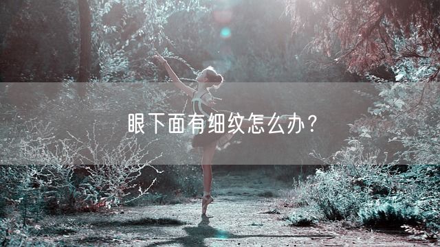 眼下面有细纹怎么办？(图1)