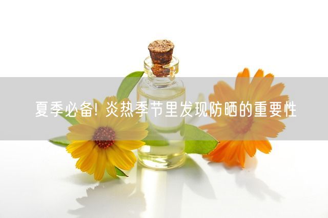 夏季必备! 炎热季节里发现防晒的重要性(图1)