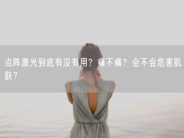 点阵激光到底有没有用？痛不痛？会不会危害肌肤？(图1)