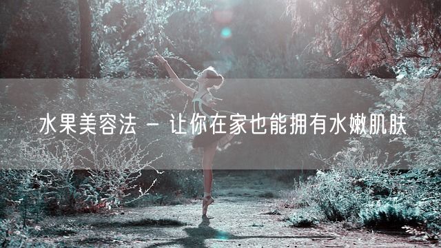 水果美容法 - 让你在家也能拥有水嫩肌肤(图1)