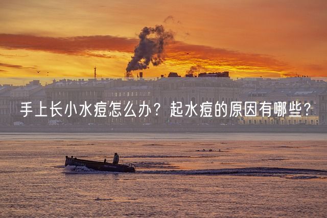 手上长小水痘怎么办？起水痘的原因有哪些？(图1)