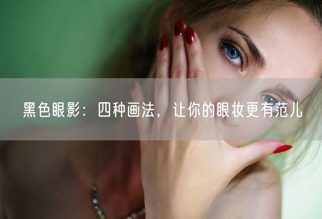 黑色眼影：四种画法，让你的眼妆更有范儿(图1)