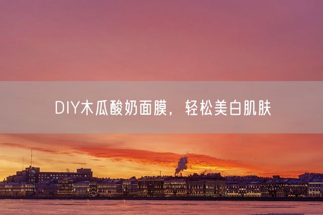 DIY木瓜酸奶面膜，轻松美白肌肤(图1)