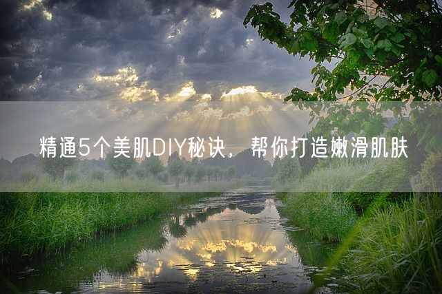 精通5个美肌DIY秘诀，帮你打造嫩滑肌肤(图1)