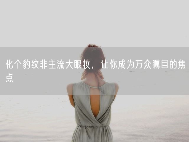 化个豹纹非主流大眼妆，让你成为万众瞩目的焦点(图1)