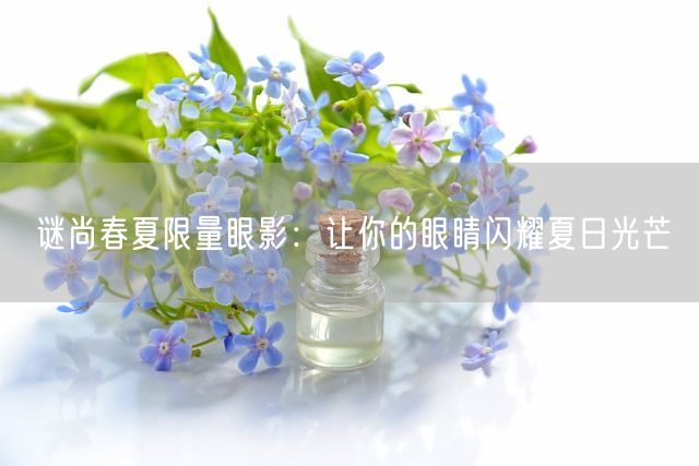 谜尚春夏限量眼影：让你的眼睛闪耀夏日光芒(图1)