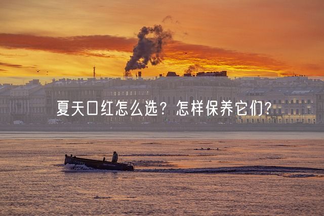 夏天口红怎么选？怎样保养它们？(图1)