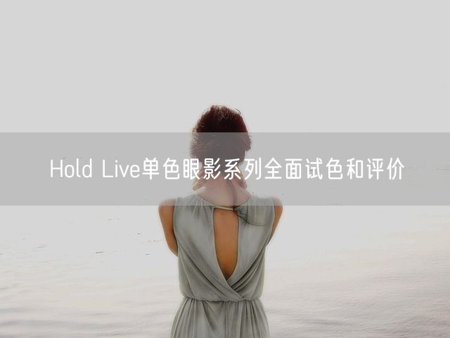 Hold Live单色眼影系列全面试色和评价(图1)