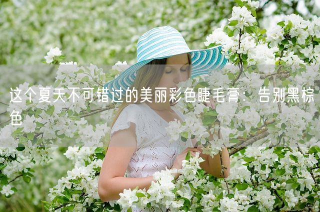 这个夏天不可错过的美丽彩色睫毛膏：告别黑棕色(图1)