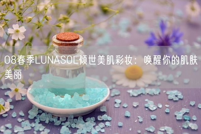 08春季LUNASOL倾世美肌彩妆：唤醒你的肌肤美丽(图1)