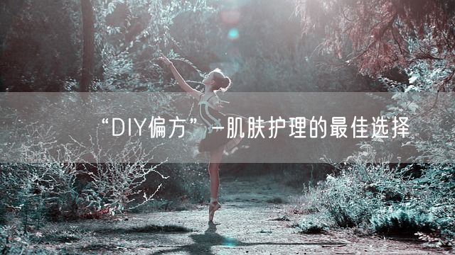 “DIY偏方”-肌肤护理的最佳选择(图1)