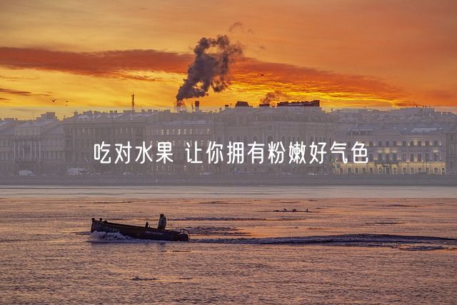 吃对水果 让你拥有粉嫩好气色(图1)