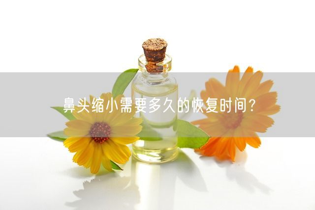 鼻头缩小需要多久的恢复时间？(图1)