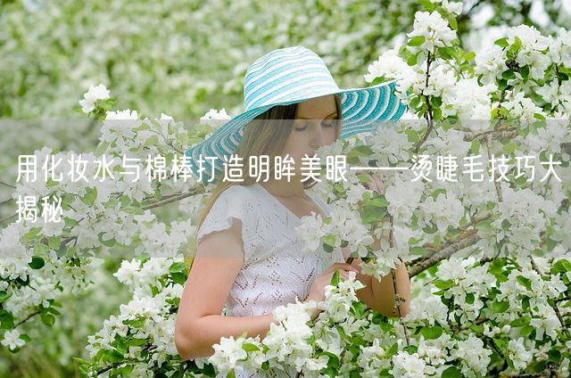 用化妆水与棉棒打造明眸美眼——烫睫毛技巧大揭秘(图1)