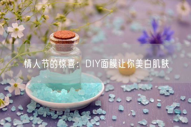 情人节的惊喜：DIY面膜让你美白肌肤(图1)