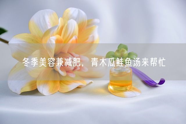 冬季美容兼减肥，青木瓜鲑鱼汤来帮忙(图1)