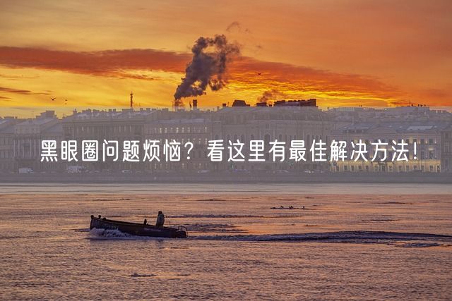 黑眼圈问题烦恼？看这里有最佳解决方法！(图1)