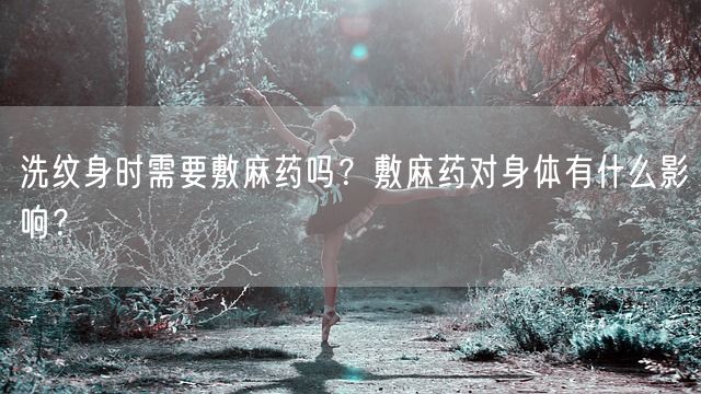 洗纹身时需要敷麻药吗？敷麻药对身体有什么影响？(图1)