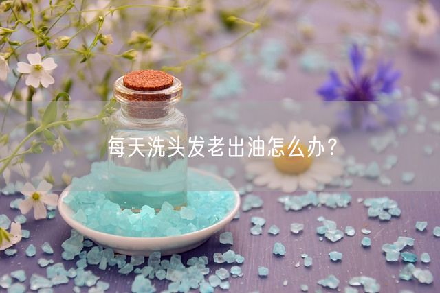 每天洗头发老出油怎么办？(图1)