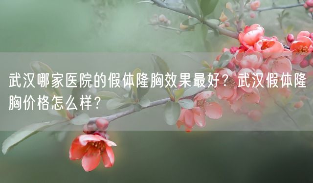 武汉哪家医院的假体隆胸效果最好？武汉假体隆胸价格怎么样？(图1)