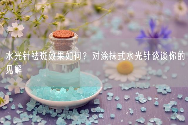 水光针祛斑效果如何？对涂抹式水光针谈谈你的见解(图1)