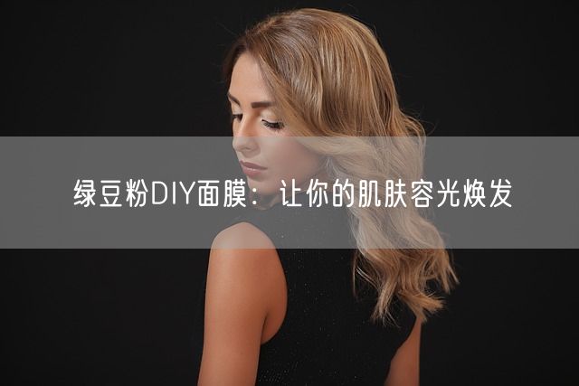 绿豆粉DIY面膜：让你的肌肤容光焕发(图1)