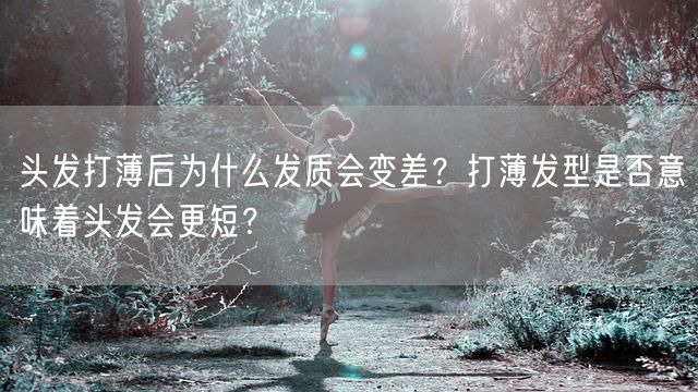 头发打薄后为什么发质会变差？打薄发型是否意味着头发会更短？(图1)