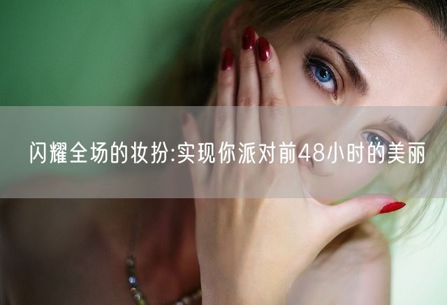 闪耀全场的妆扮:实现你派对前48小时的美丽(图1)