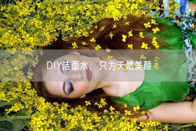 DIY洁面水，只为天然美颜(图1)