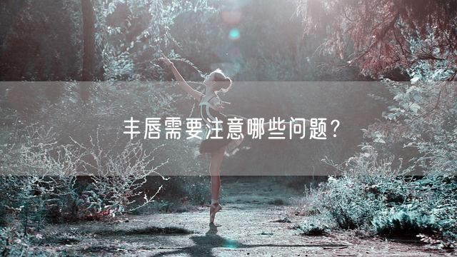 丰唇需要注意哪些问题？(图1)