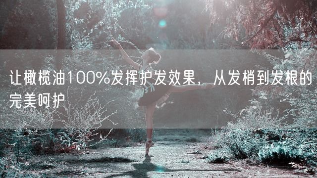 让橄榄油100%发挥护发效果，从发梢到发根的完美呵护(图1)